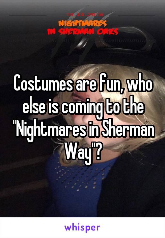Costumes are fun, who else is coming to the "Nightmares in Sherman Way"?