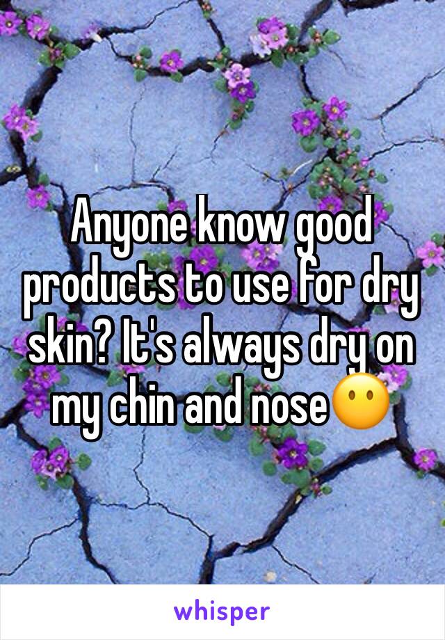 Anyone know good products to use for dry skin? It's always dry on my chin and nose😶