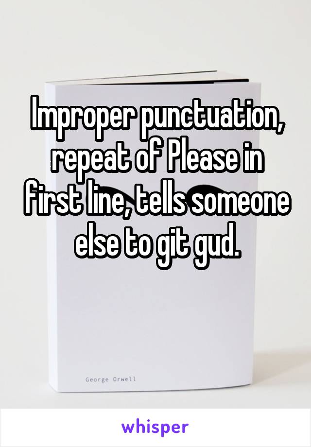 Improper punctuation, repeat of Please in first line, tells someone else to git gud.

