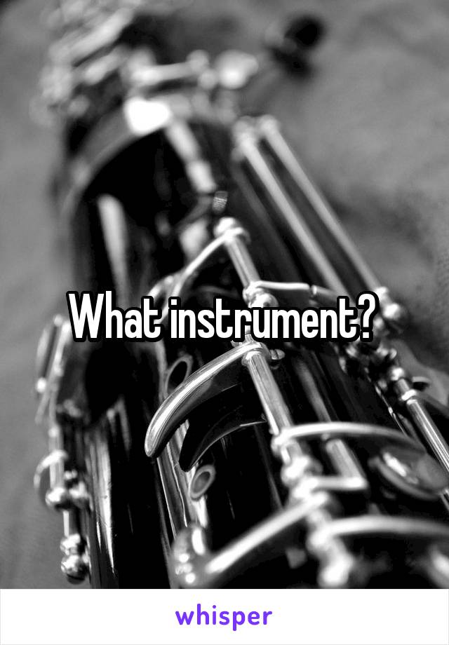 What instrument? 