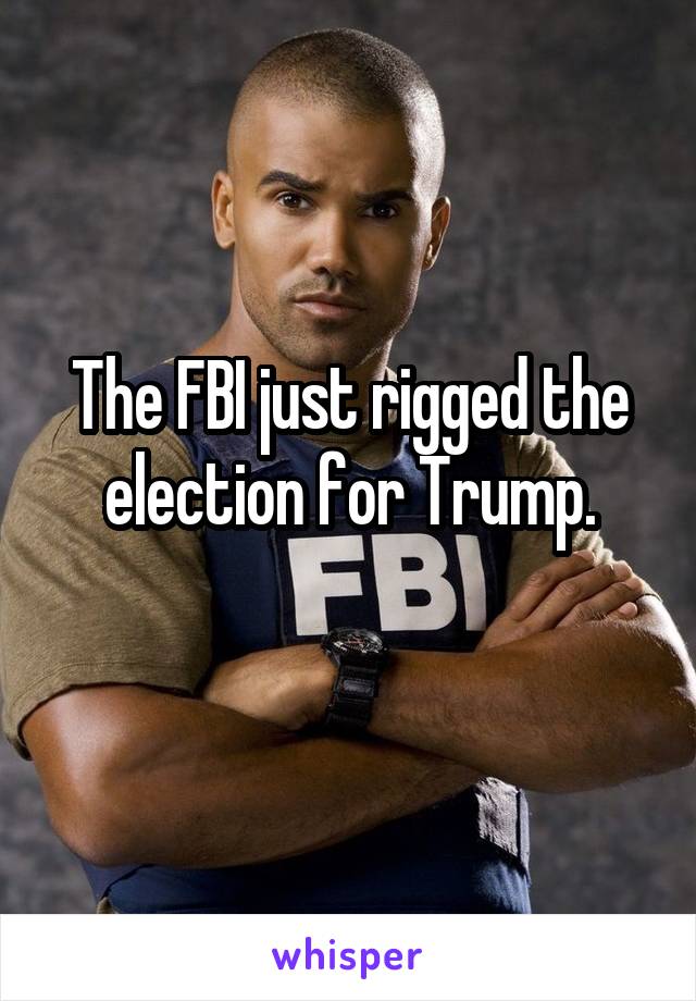 The FBI just rigged the election for Trump.
