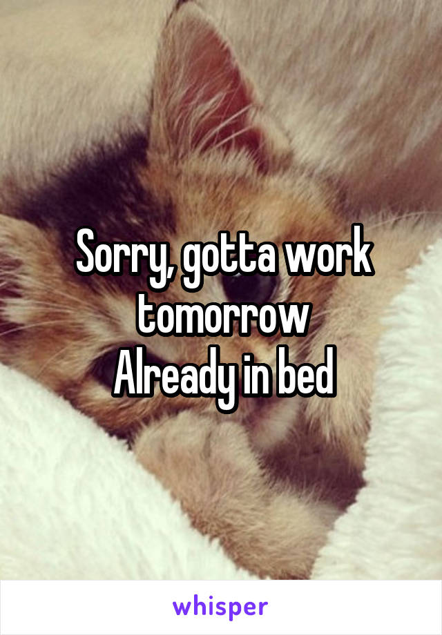 Sorry, gotta work tomorrow
Already in bed
