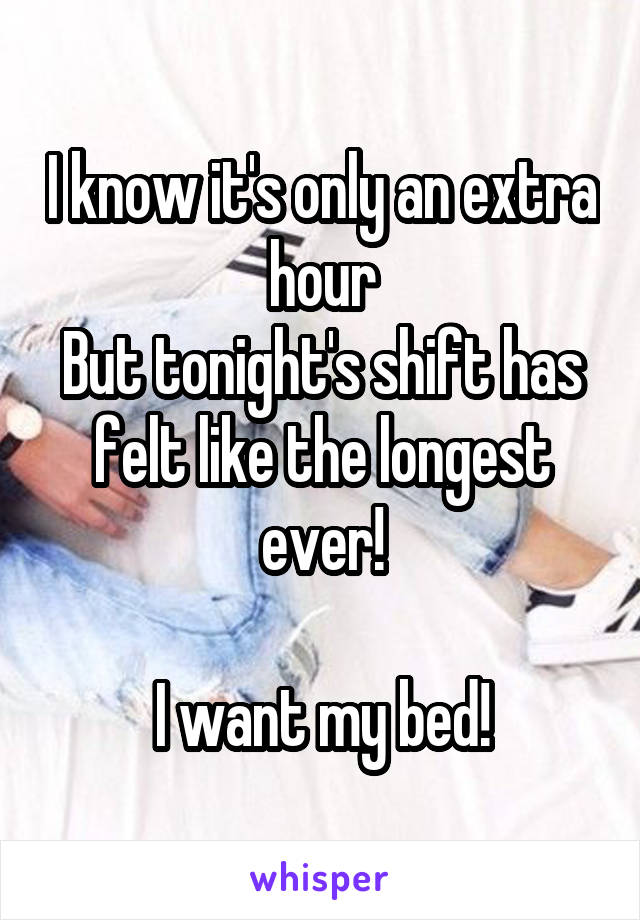 I know it's only an extra hour
But tonight's shift has felt like the longest ever!

I want my bed!