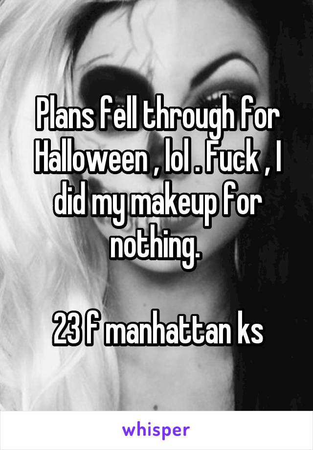 Plans fell through for Halloween , lol . Fuck , I did my makeup for nothing. 

23 f manhattan ks
