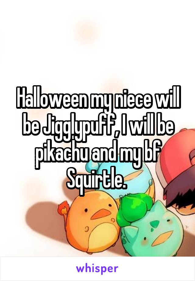 Halloween my niece will be Jigglypuff, I will be pikachu and my bf Squirtle. 