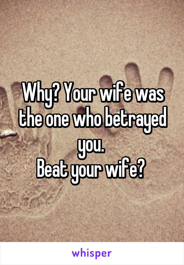Why? Your wife was the one who betrayed you. 
Beat your wife? 
