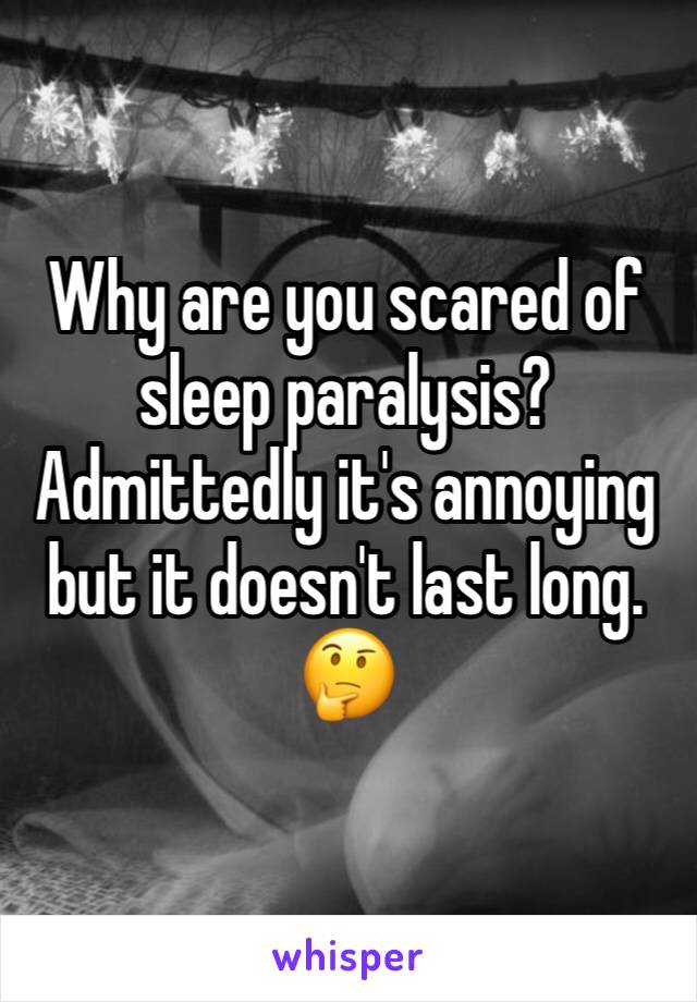 Why are you scared of sleep paralysis?  Admittedly it's annoying but it doesn't last long. 🤔