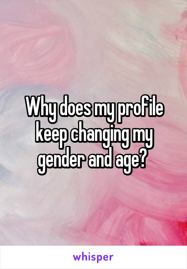 Why does my profile keep changing my gender and age? 