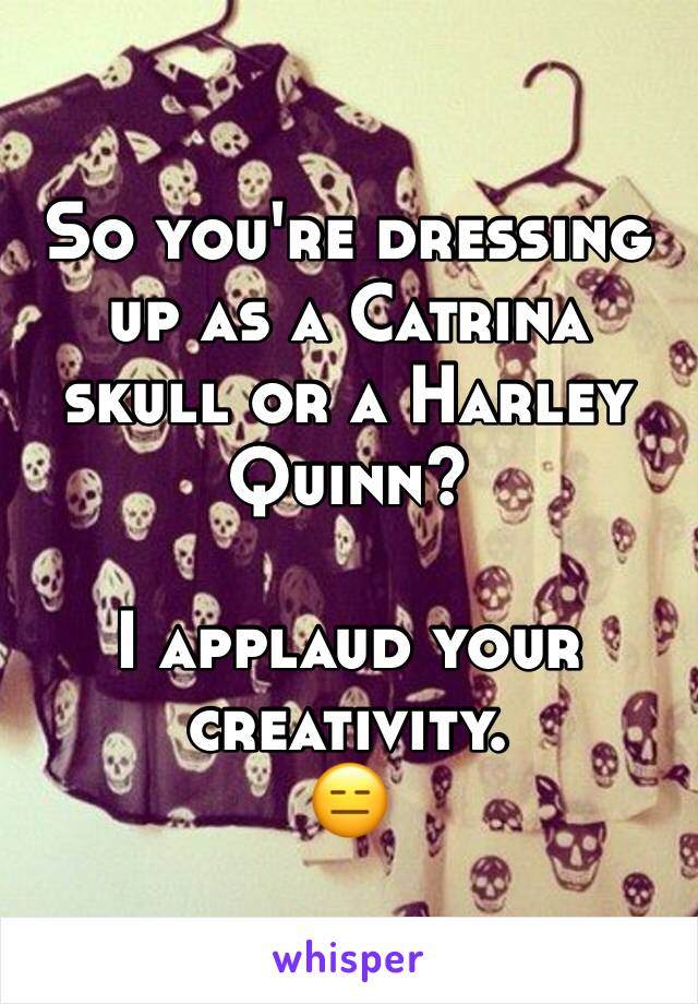 So you're dressing up as a Catrina skull or a Harley Quinn? 

I applaud your creativity.
😑