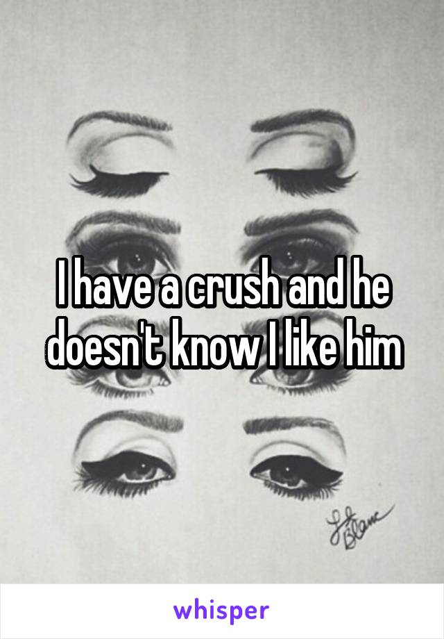 I have a crush and he doesn't know I like him