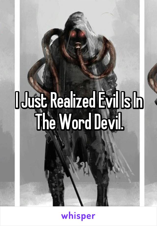 I Just Realized Evil Is In The Word Devil.