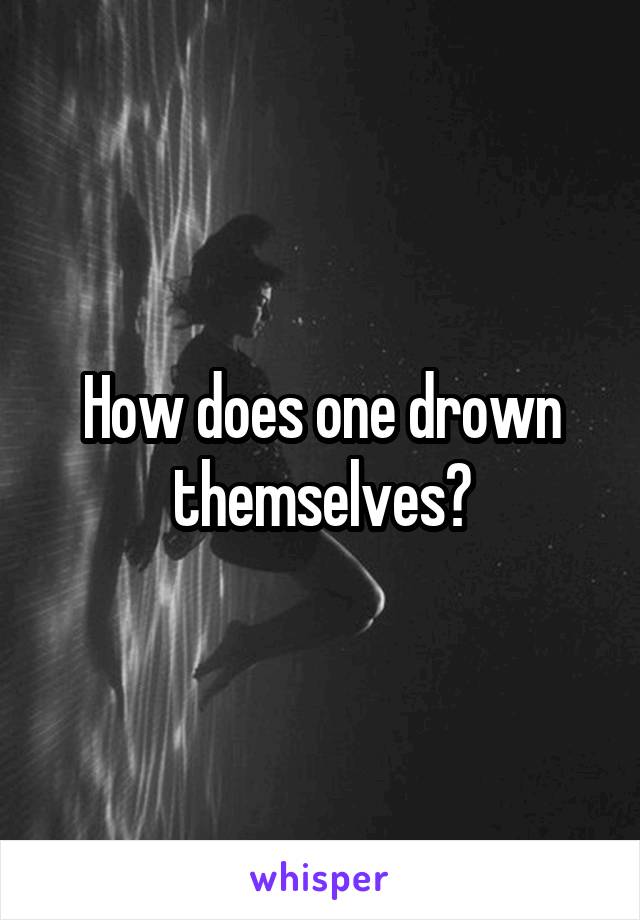How does one drown themselves?