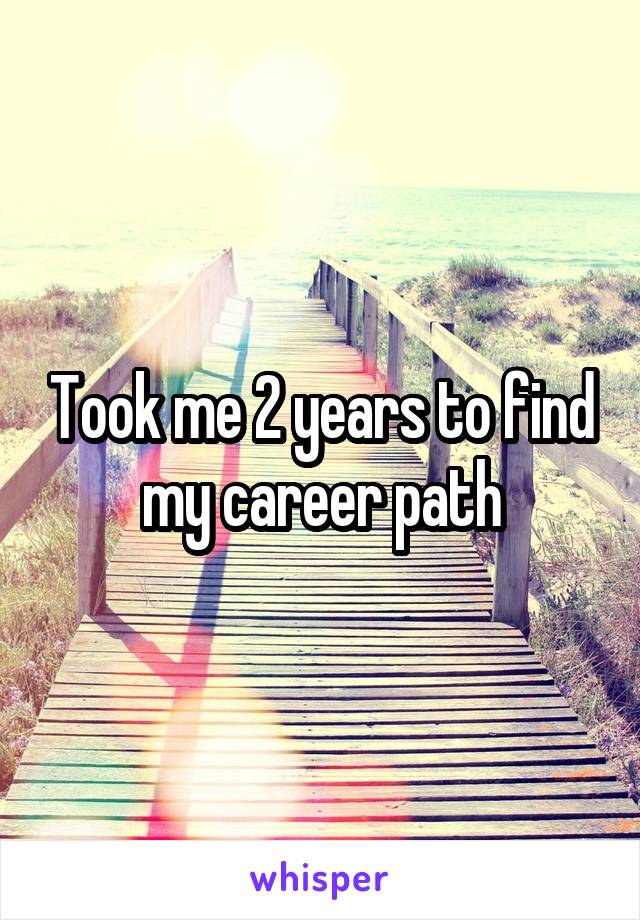 Took me 2 years to find my career path