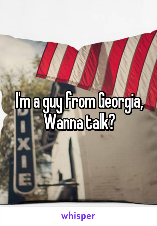 I'm a guy from Georgia, Wanna talk?