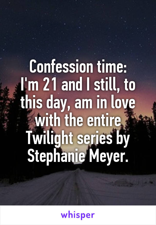 Confession time:
I'm 21 and I still, to this day, am in love with the entire Twilight series by Stephanie Meyer.