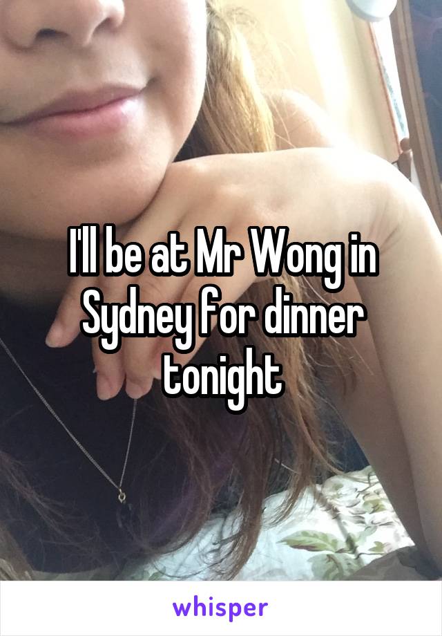 I'll be at Mr Wong in Sydney for dinner tonight