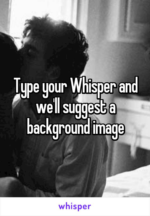 Type your Whisper and we'll suggest a background image
