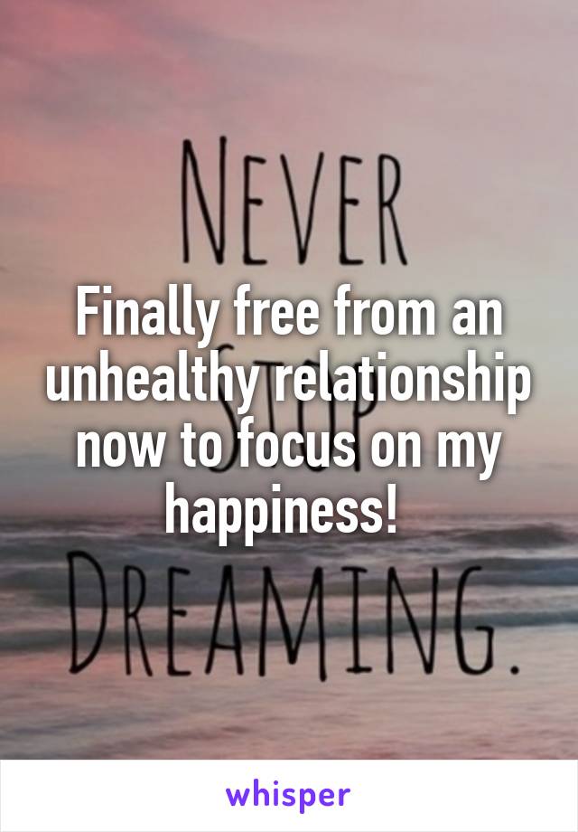 Finally free from an unhealthy relationship now to focus on my happiness! 