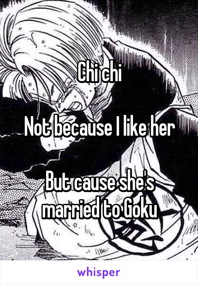 Chi chi

Not because I like her

But cause she's married to Goku