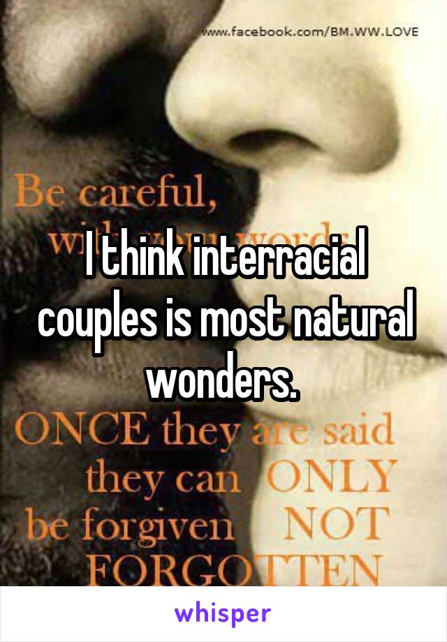 I think interracial couples is most natural wonders. 