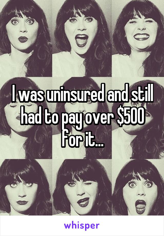 I was uninsured and still had to pay over $500 for it...