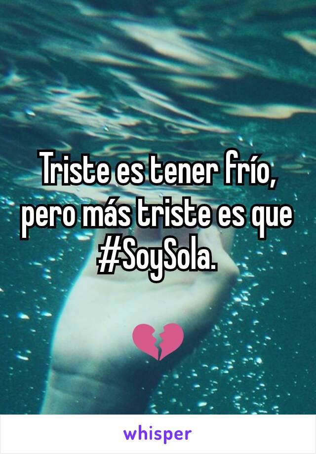 Triste es tener frío, pero más triste es que #SoySola.

💔