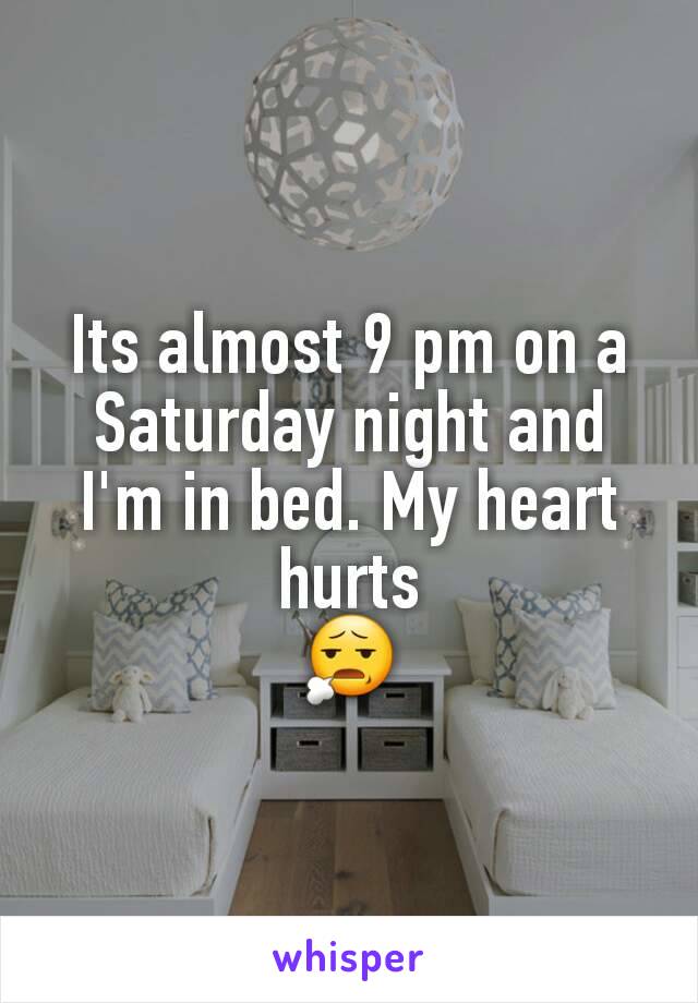Its almost 9 pm on a Saturday night and I'm in bed. My heart hurts
😧