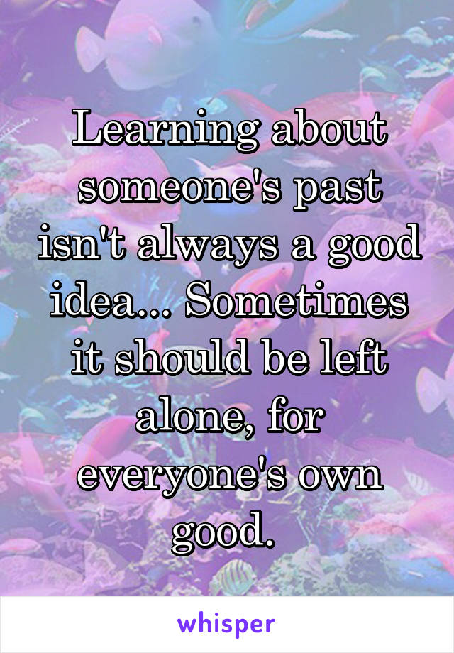 Learning about someone's past isn't always a good idea... Sometimes it should be left alone, for everyone's own good. 