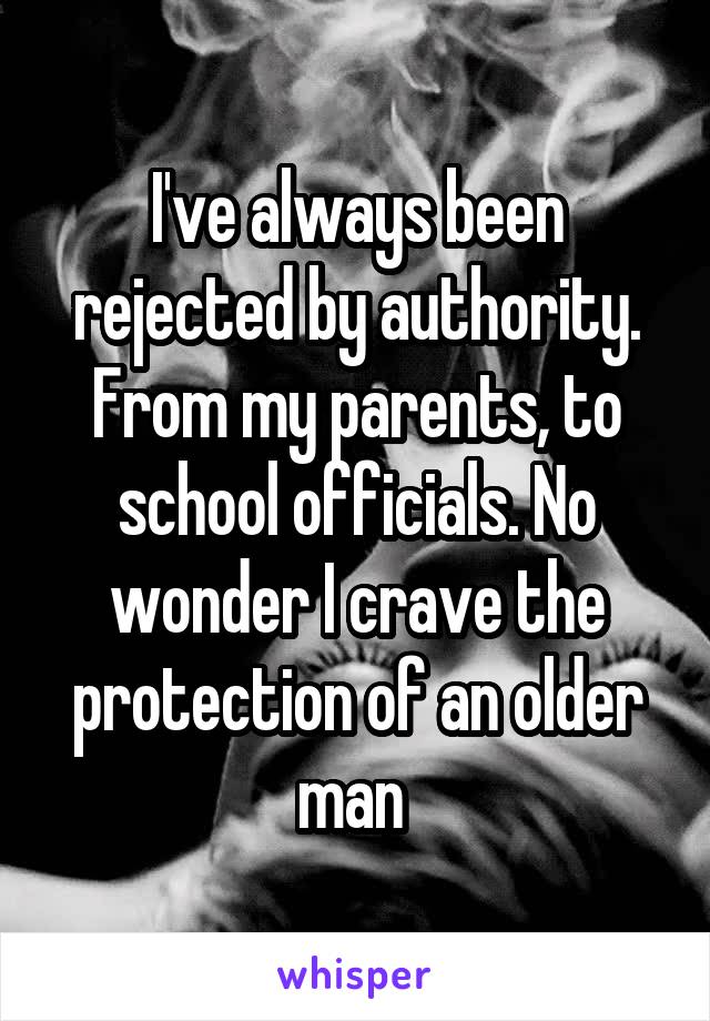 I've always been rejected by authority. From my parents, to school officials. No wonder I crave the protection of an older man 
