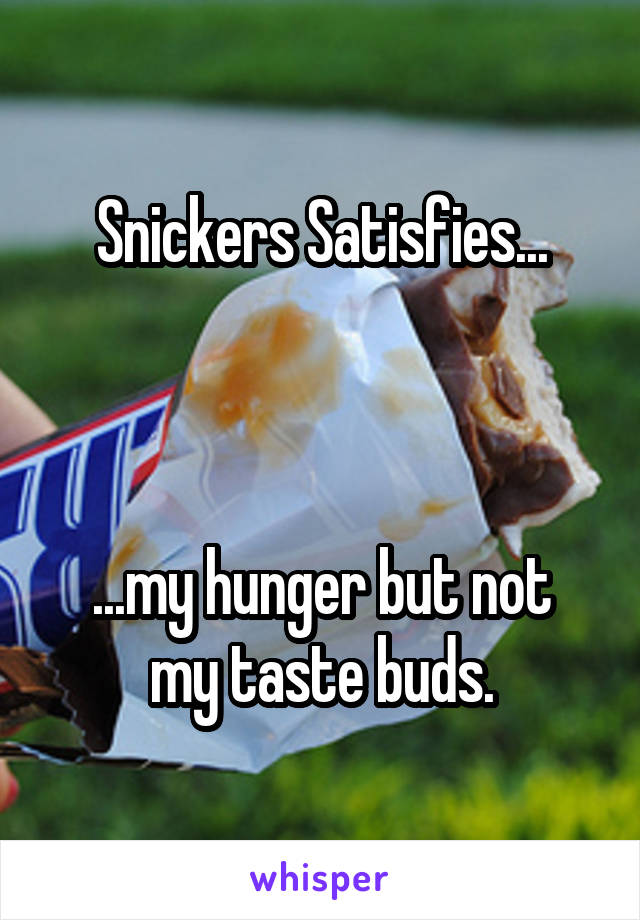Snickers Satisfies...



...my hunger but not my taste buds.