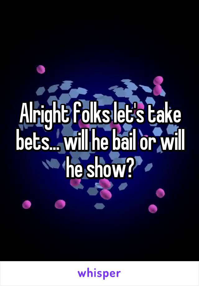 Alright folks let's take bets... will he bail or will he show?