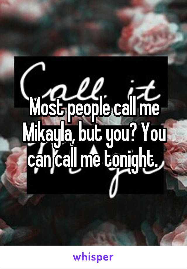 Most people call me Mikayla, but you? You can call me tonight. 