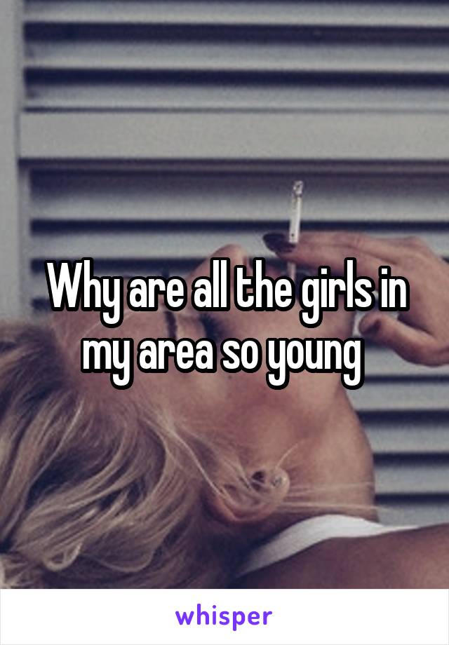 Why are all the girls in my area so young 