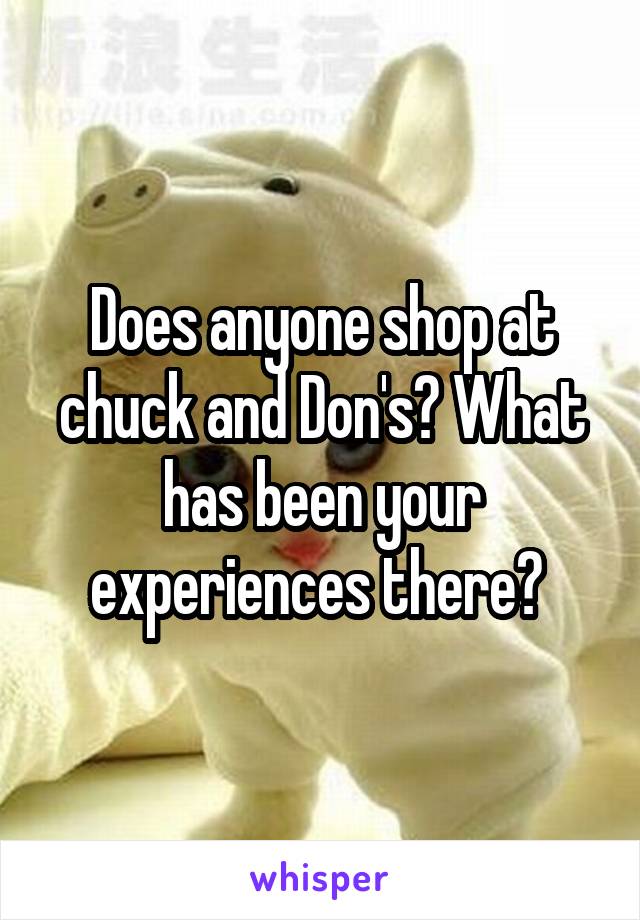 Does anyone shop at chuck and Don's? What has been your experiences there? 