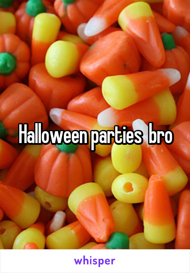 Halloween parties  bro