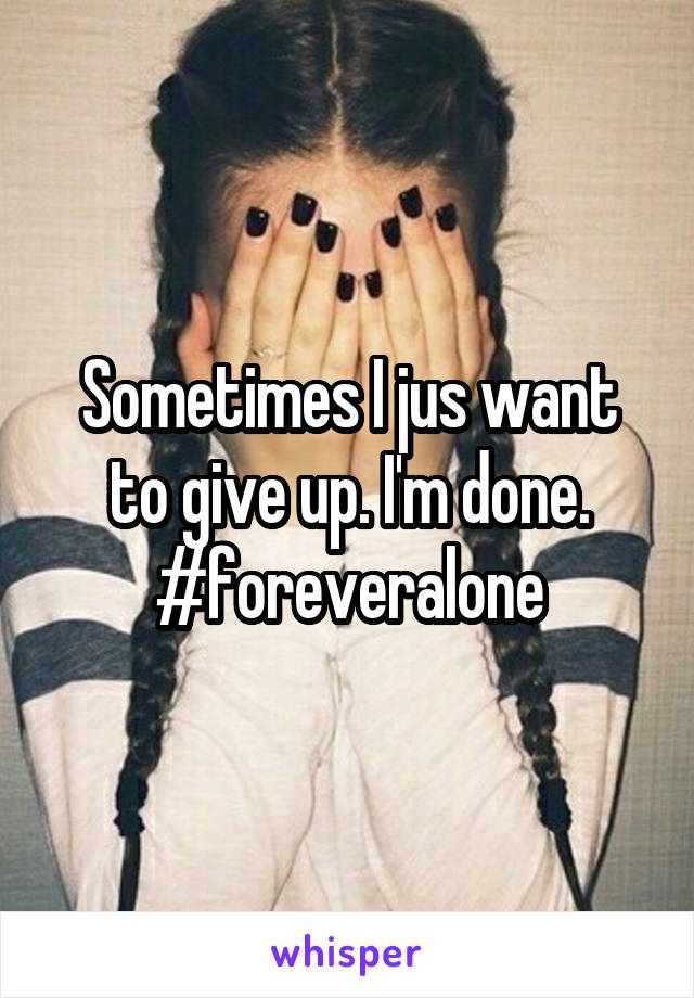 Sometimes I jus want to give up. I'm done. #foreveralone