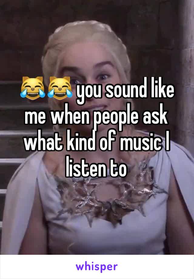 😹😹 you sound like me when people ask what kind of music I listen to