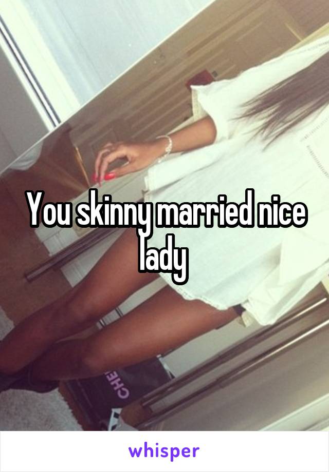 You skinny married nice lady 