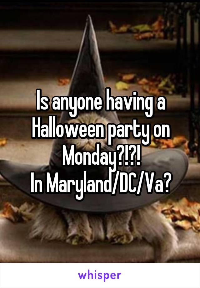Is anyone having a Halloween party on Monday?!?!
In Maryland/DC/Va?