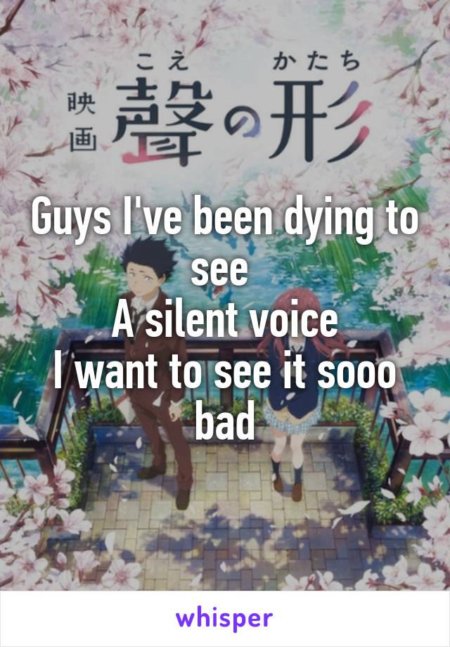 Guys I've been dying to see 
A silent voice
I want to see it sooo bad