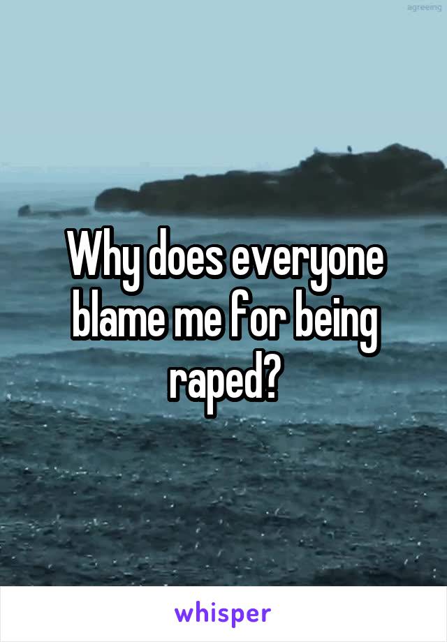 Why does everyone blame me for being raped?