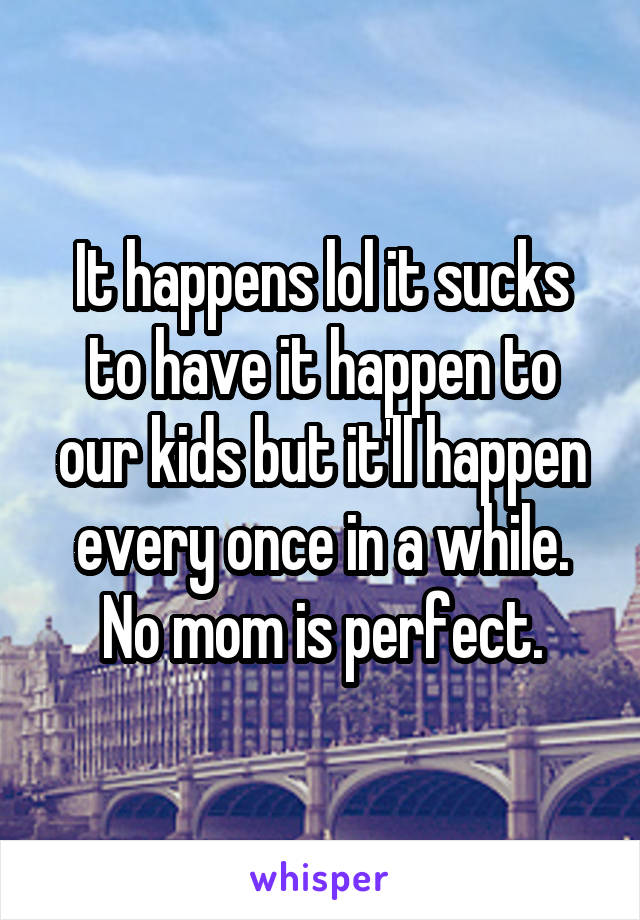It happens lol it sucks to have it happen to our kids but it'll happen every once in a while. No mom is perfect.