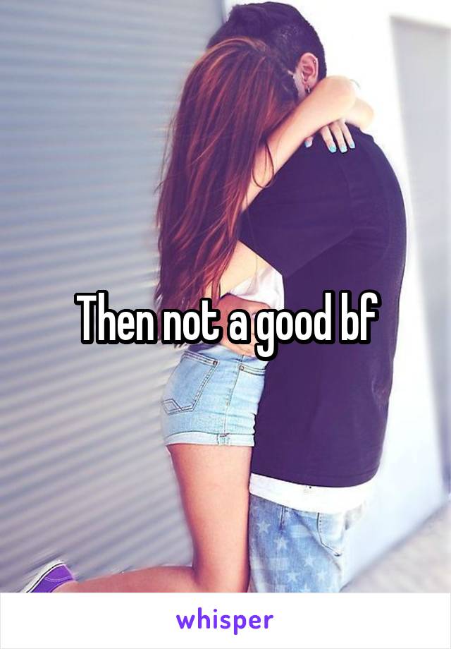 Then not a good bf