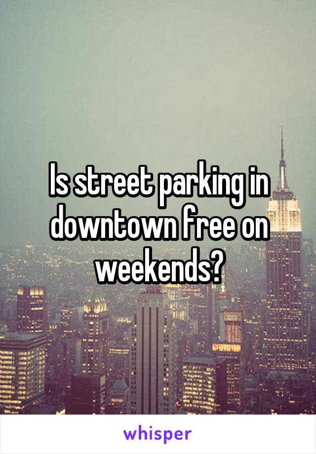 Is street parking in downtown free on weekends?