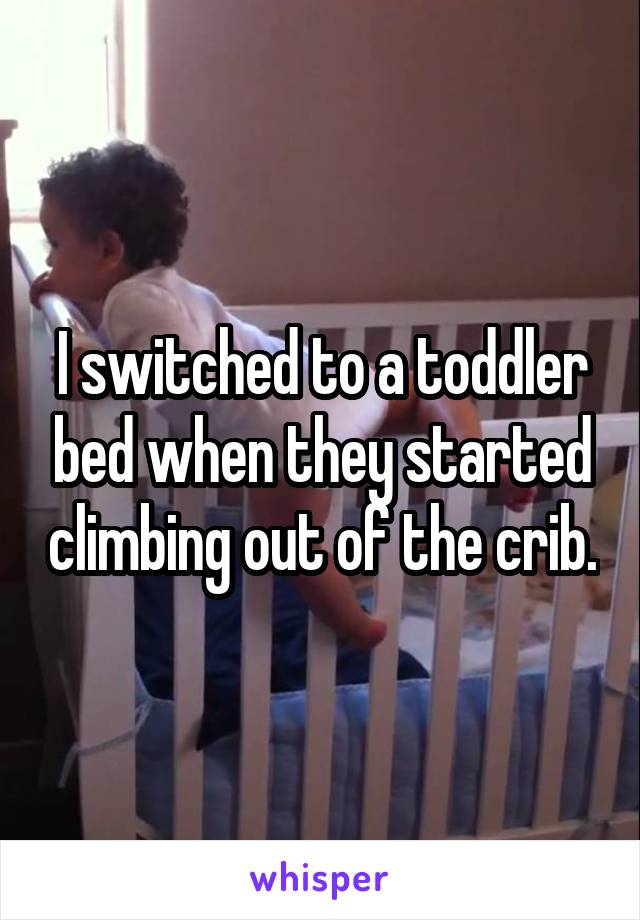 I switched to a toddler bed when they started climbing out of the crib.