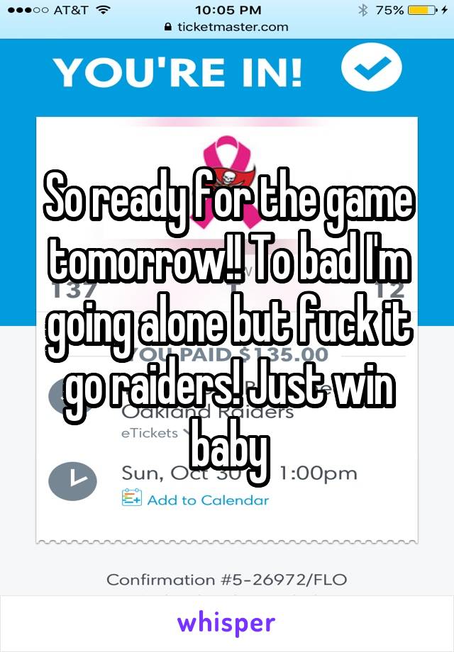 So ready for the game tomorrow!! To bad I'm going alone but fuck it go raiders! Just win baby