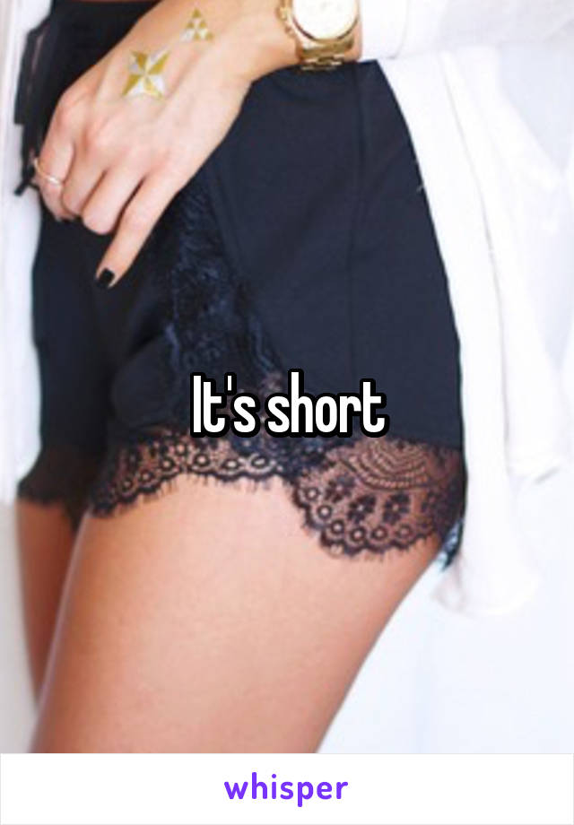 It's short