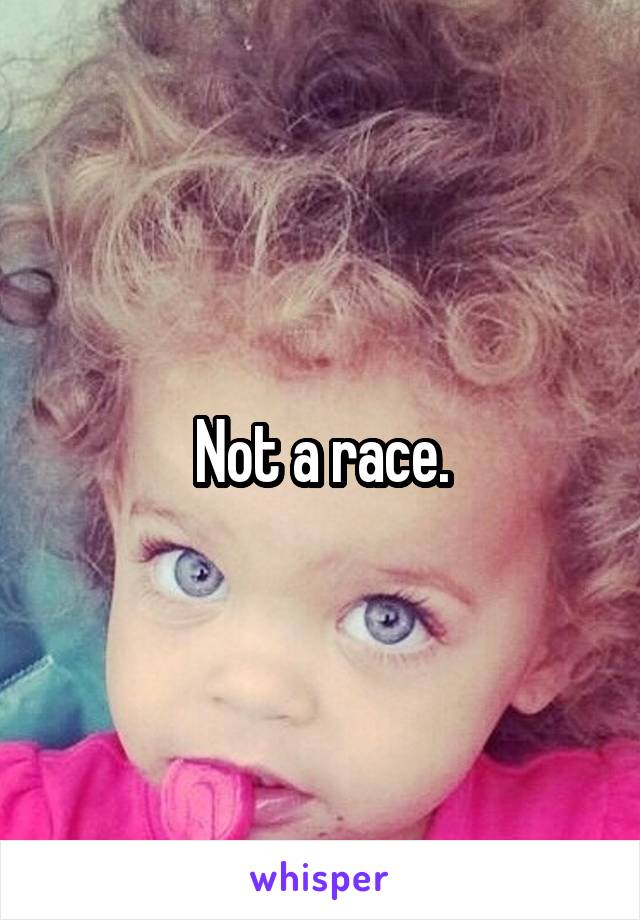 Not a race.