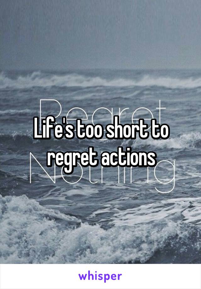 Life's too short to regret actions