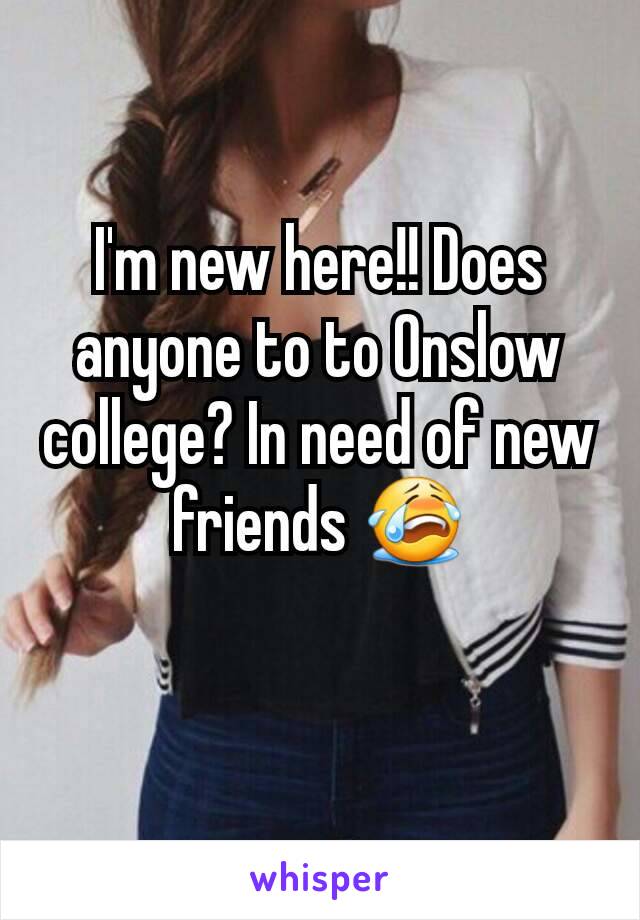 I'm new here!! Does anyone to to Onslow college? In need of new friends 😭